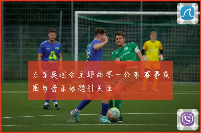 东京奥运会主题曲零一公布 赛事氛围与音乐话题引关注