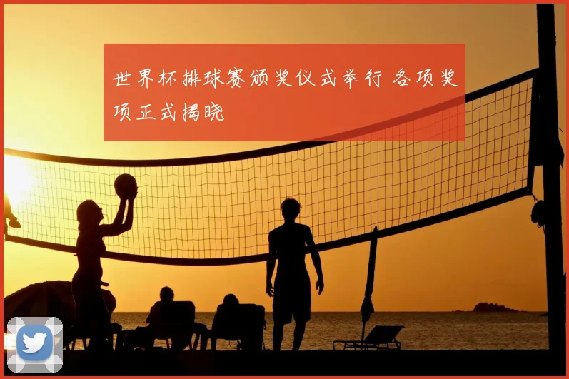 世界杯排球赛颁奖仪式举行 各项奖项正式揭晓