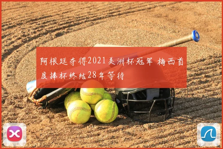 阿根廷夺得2021美洲杯冠军 梅西首度捧杯终结28年等待