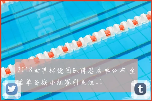 2018世界杯德国队阵容名单公布 全名单备战小组赛引关注_1