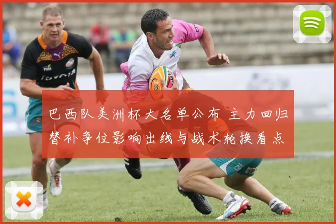 巴西队美洲杯大名单公布 主力回归替补争位影响出线与战术轮换看点