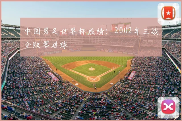 中国男足世界杯成绩:2002年三战全败零进球