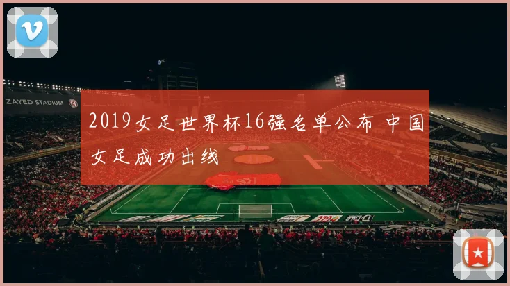 2019女足世界杯16强名单公布 中国女足成功出线