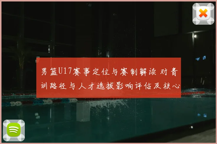男篮U17赛事定位与赛制解读 对青训路径与人才选拔影响评估及核心看点