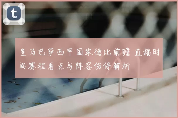 皇马巴萨西甲国家德比前瞻 直播时间赛程看点与阵容伤停解析