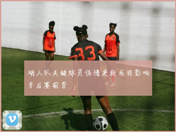 湖人队关键球员伤情更新或将影响季后赛前景