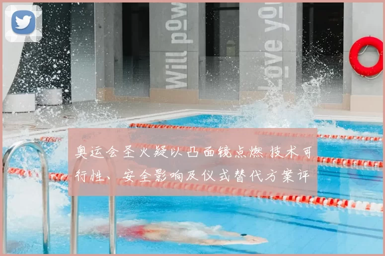 奥运会圣火疑以凸面镜点燃 技术可行性、安全影响及仪式替代方案评估