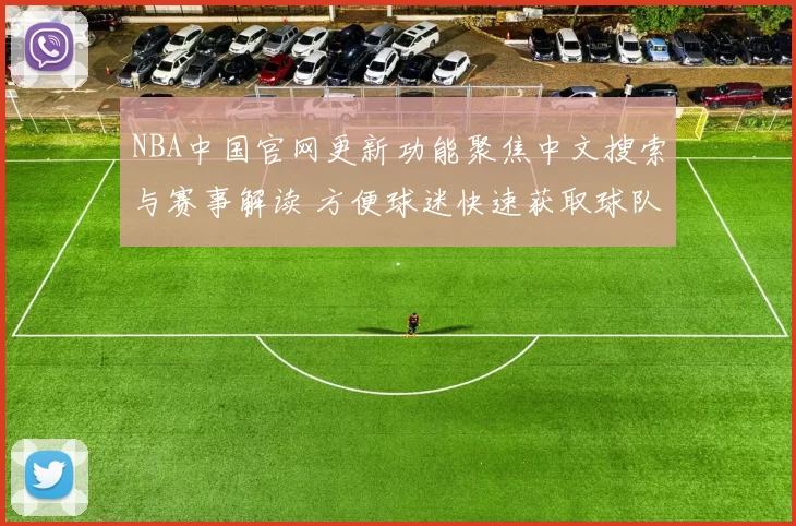 NBA中国官网更新功能聚焦中文搜索与赛事解读 方便球迷快速获取球队数据和新闻资讯