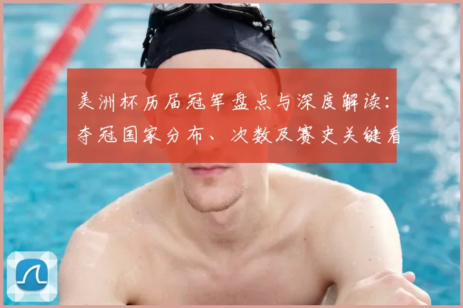 美洲杯历届冠军盘点与深度解读：夺冠国家分布、次数及赛史关键看点