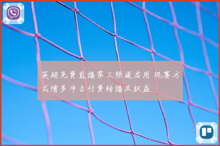 英超免费直播第三频道启用 观赛方式增多冲击付费转播及权益