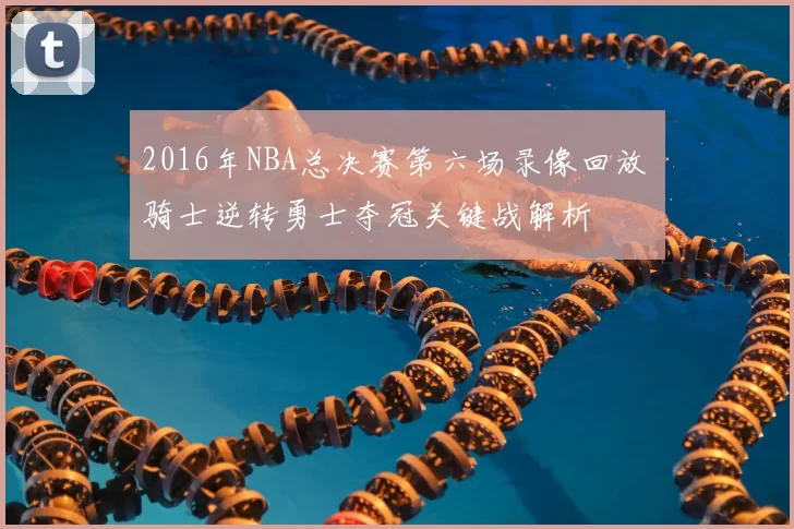 2016年NBA总决赛第六场录像回放 骑士逆转勇士夺冠关键战解析