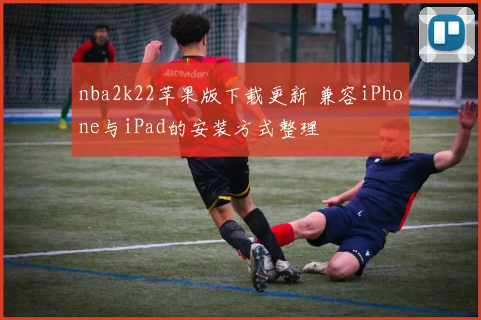 nba2k22苹果版下载更新 兼容iPhone与iPad的安装方式整理