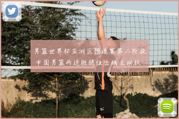 男篮世界杯亚洲区预选赛第二阶段 中国男篮两连胜稳住出线主动权