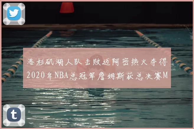 洛杉矶湖人队击败迈阿密热火夺得2020年NBA总冠军詹姆斯获总决赛MVP