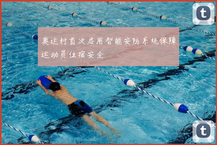 奥运村首次启用智能安防系统保障运动员住宿安全