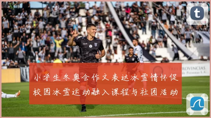 小学生冬奥会作文表达冰雪情怀促校园冰雪运动融入课程与社团活动结合