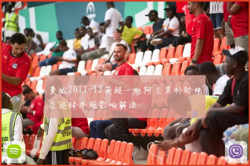 曼城2011-12英超一轮阿圭罗补时绝杀逆转夺冠影响解读