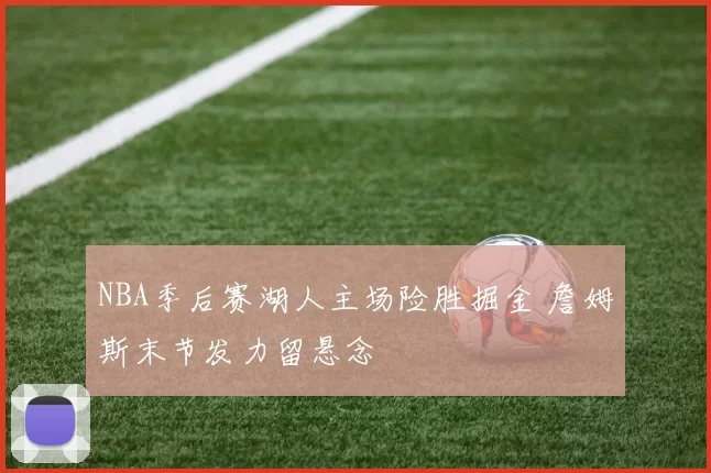 NBA季后赛湖人主场险胜掘金 詹姆斯末节发力留悬念