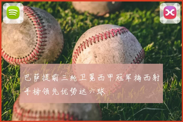 巴萨提前三轮卫冕西甲冠军梅西射手榜领先优势达六球