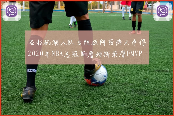 洛杉矶湖人队击败迈阿密热火夺得2020年NBA总冠军詹姆斯荣膺FMVP