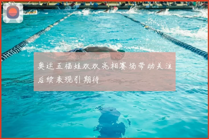 奥运五福娃欢欢亮相赛场带动关注后续表现引期待