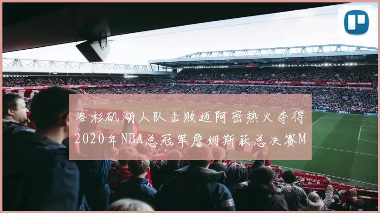 洛杉矶湖人队击败迈阿密热火夺得2020年NBA总冠军詹姆斯获总决赛MVP