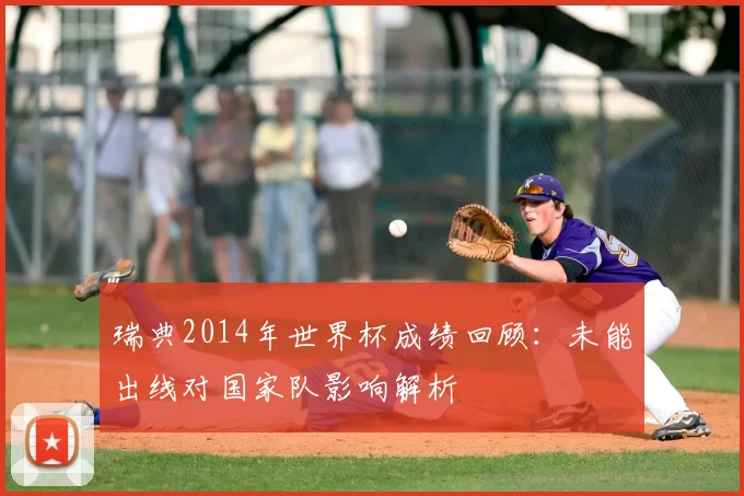 瑞典2014年世界杯成绩回顾：未能出线对国家队影响解析