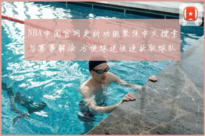 NBA中国官网更新功能聚焦中文搜索与赛事解读 方便球迷快速获取球队数据和新闻资讯
