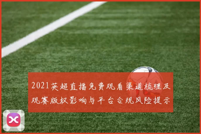 2021英超直播免费观看渠道梳理及观赛版权影响与平台合规风险提示