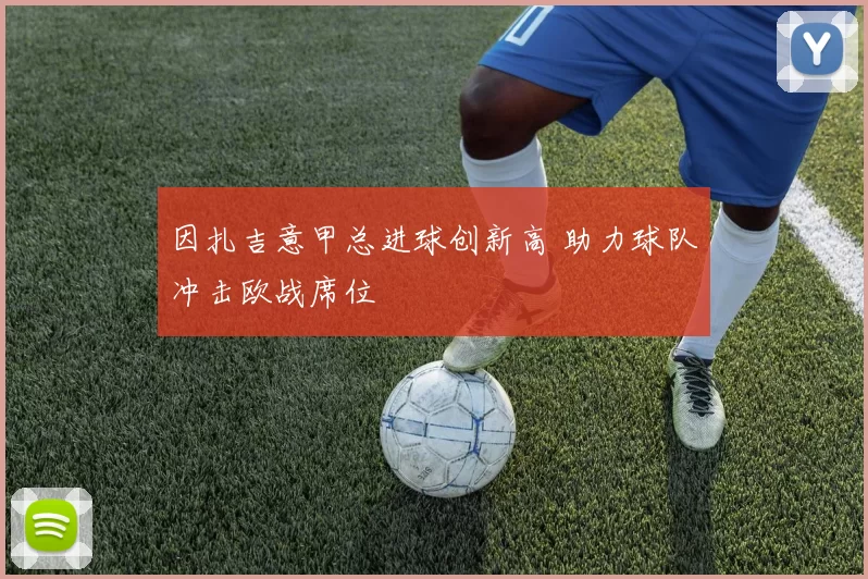 因扎吉意甲总进球创新高 助力球队冲击欧战席位