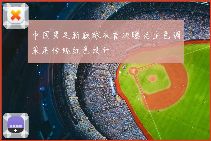 中国男足新款球衣首次曝光主色调采用传统红色设计