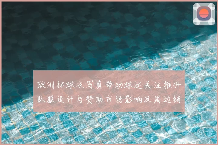 欧洲杯球衣写真带动球迷关注推升队服设计与赞助市场影响及周边销量