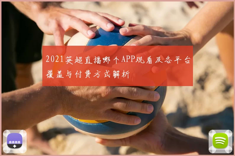 2021英超直播哪个APP观看及各平台覆盖与付费方式解析