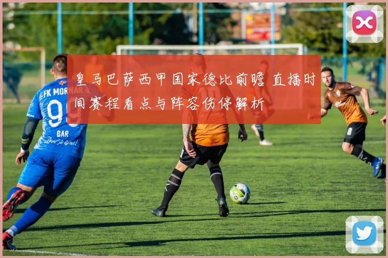 皇马巴萨西甲国家德比前瞻 直播时间赛程看点与阵容伤停解析