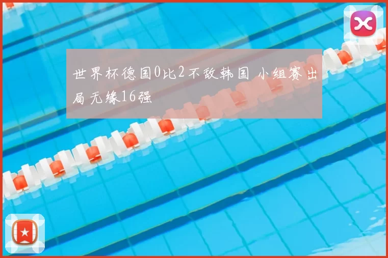 世界杯德国0比2不敌韩国 小组赛出局无缘16强