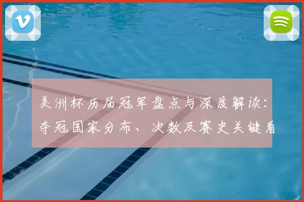 美洲杯历届冠军盘点与深度解读：夺冠国家分布、次数及赛史关键看点