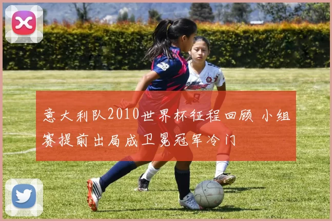 意大利队2010世界杯征程回顾 小组赛提前出局成卫冕冠军冷门