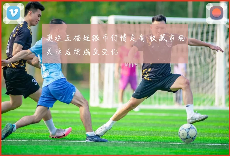 奥运五福娃银币行情走高 收藏市场关注后续成交变化